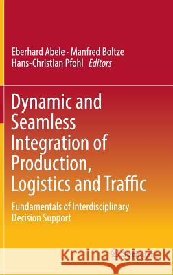 Dynamic and Seamless Integration of Production, Logistics and Traffic: Fundamentals of Interdisciplinary Decision Support Abele, Eberhard 9783319410951 Springer