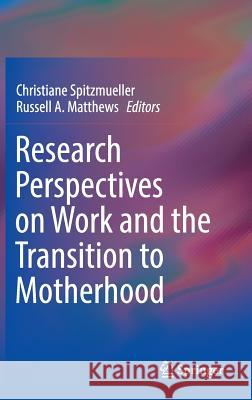 Research Perspectives on Work and the Transition to Motherhood Christiane Spitzmueller Russell Matthews 9783319411194 Springer