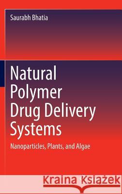 Natural Polymer Drug Delivery Systems: Nanoparticles, Plants, and Algae Bhatia, Saurabh 9783319411286 Springer