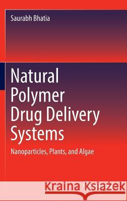 Natural Polymer Drug Delivery Systems: Nanoparticles, Plants, and Algae Bhatia, Saurabh 9783319411286