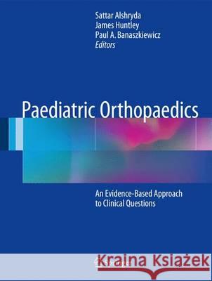 Paediatric Orthopaedics: An Evidence-Based Approach to Clinical Questions Alshryda, Sattar 9783319411408 Springer
