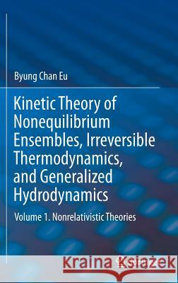 Kinetic Theory of Nonequilibrium Ensembles, Irreversible Thermodynamics, and Generalized Hydrodynamics: Volume 1. Nonrelativistic Theories Eu, Byung Chan 9783319411460 Springer