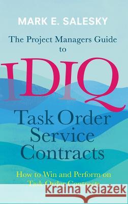 The Project Managers Guide to Idiq Task Order Service Contracts: How to Win and Perform on Task Order Contracts Salesky, Mark E. 9783319411552 Palgrave MacMillan