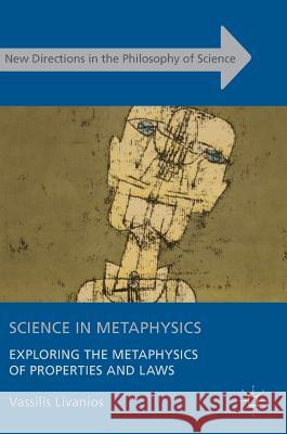 Science in Metaphysics: Exploring the Metaphysics of Properties and Laws Livanios, Vassilis 9783319412900 Palgrave MacMillan