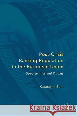 Post-Crisis Banking Regulation in the European Union: Opportunities and Threats Sum, Katarzyna 9783319413778 Palgrave MacMillan