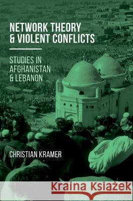 Network Theory and Violent Conflicts: Studies in Afghanistan and Lebanon Kramer, Christian R. 9783319413921 Palgrave MacMillan