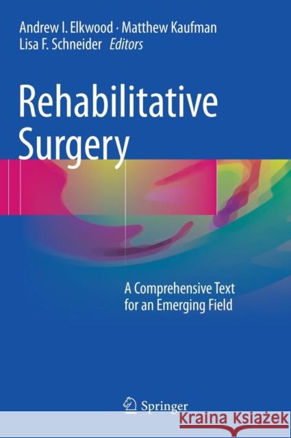 Rehabilitative Surgery: A Comprehensive Text for an Emerging Field Elkwood, Andrew I. 9783319414041 Springer