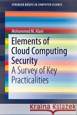 Elements of Cloud Computing Security: A Survey of Key Practicalities Alani, Mohammed M. 9783319414102 Springer