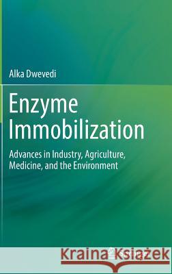 Enzyme Immobilization: Advances in Industry, Agriculture, Medicine, and the Environment Dwevedi, Alka 9783319414164 Springer