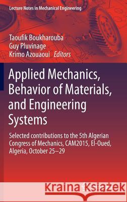 Applied Mechanics, Behavior of Materials, and Engineering Systems: Selected Contributions to the 5th Algerian Congress of Mechanics, Cam2015, El-Oued, Boukharouba, Taoufik 9783319414676 Springer