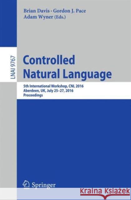 Controlled Natural Language: 5th International Workshop, Cnl 2016, Aberdeen, Uk, July 25-27, 2016, Proceedings Davis, Brian 9783319414973 Springer