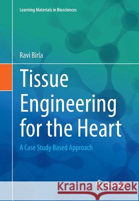 Tissue Engineering for the Heart: A Case Study Based Approach Birla, Ravi 9783319415031 Springer