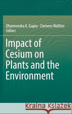 Impact of Cesium on Plants and the Environment Dharmendra Gupta Clemens Walther 9783319415246