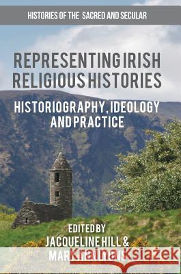 Representing Irish Religious Histories: Historiography, Ideology and Practice Hill, Jacqueline 9783319415307