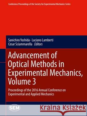 Advancement of Optical Methods in Experimental Mechanics, Volume 3: Proceedings of the 2016 Annual Conference on Experimental and Applied Mechanics Yoshida, Sanichiro 9783319415994 Springer