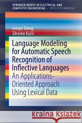 Language Modeling for Automatic Speech Recognition of Inflective Languages: An Applications-Oriented Approach Using Lexical Data Donaj, Gregor 9783319416052