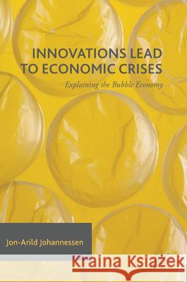 Innovations Lead to Economic Crises: Explaining the Bubble Economy Johannessen, Jon-Arild 9783319417929