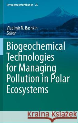 Biogeochemical Technologies for Managing Pollution in Polar Ecosystems Vladimir Bashkin 9783319418049