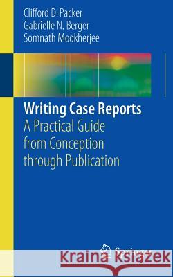 Writing Case Reports: A Practical Guide from Conception Through Publication Packer, Clifford D. 9783319418988 Springer