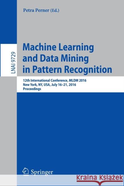 Machine Learning and Data Mining in Pattern Recognition: 12th International Conference, MLDM 2016, New York, Ny, Usa, July 16-21, 2016, Proceedings Perner, Petra 9783319419190 Springer