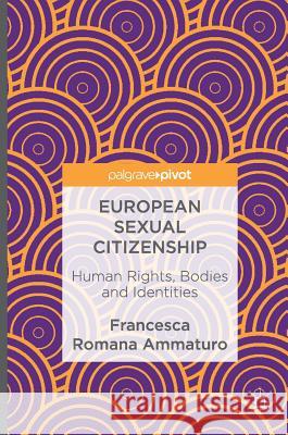 European Sexual Citizenship: Human Rights, Bodies and Identities Ammaturo, Francesca Romana 9783319419732