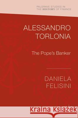 Alessandro Torlonia: The Pope's Banker Felisini, Daniela 9783319419978 Palgrave MacMillan