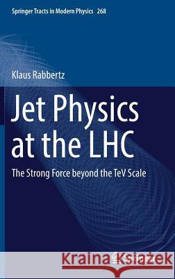 Jet Physics at the Lhc: The Strong Force Beyond the TeV Scale Rabbertz, Klaus 9783319421131 Springer