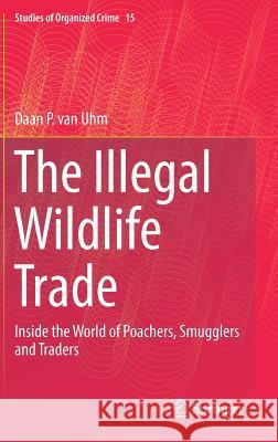 The Illegal Wildlife Trade: Inside the World of Poachers, Smugglers and Traders Van Uhm, Daan P. 9783319421285 Springer