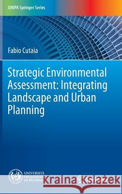 Strategic Environmental Assessment: Integrating Landscape and Urban Planning Fabio Cutaia 9783319421315 Springer