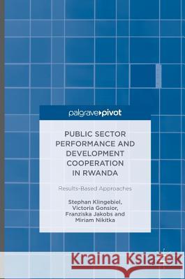 Public Sector Performance and Development Cooperation in Rwanda: Results-Based Approaches Klingebiel, Stephan 9783319421438 Palgrave MacMillan