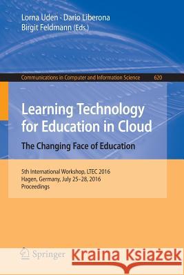 Learning Technology for Education in Cloud - The Changing Face of Education: 5th International Workshop, Ltec 2016, Hagen, Germany, July 25-28, 2016, Uden, Lorna 9783319421469
