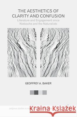 The Aesthetics of Clarity and Confusion: Literature and Engagement Since Nietzsche and the Naturalists Baker, Geoffrey A. 9783319421704