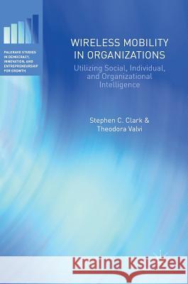 Wireless Mobility in Organizations: Utilizing Social, Individual, and Organizational Intelligence Clark, Stephen C. 9783319422480 Palgrave MacMillan