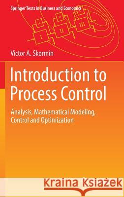 Introduction to Process Control: Analysis, Mathematical Modeling, Control and Optimization Skormin, Victor A. 9783319422572