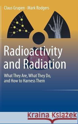 Radioactivity and Radiation: What They Are, What They Do, and How to Harness Them Grupen, Claus 9783319423296