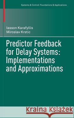 Predictor Feedback for Delay Systems: Implementations and Approximations Iasson Karafyllis Miroslav Krstic 9783319423777