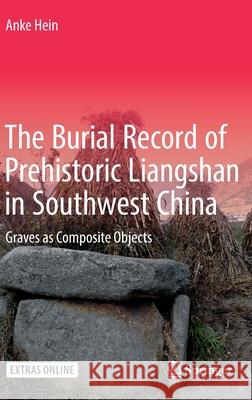 The Burial Record of Prehistoric Liangshan in Southwest China: Graves as Composite Objects Hein, Anke 9783319423838 Springer