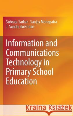 Information and Communications Technology in Primary School Education Subrat Sarkar Sanjay Mohapatra J. Sundarakrishnan 9783319424408 Springer