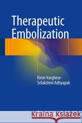 Therapeutic Embolization Kiron Varghese Srilakshmi M. Adhyapak 9783319424927 Springer