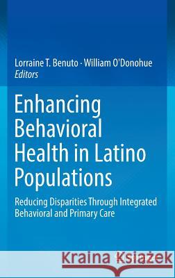 Enhancing Behavioral Health in Latino Populations: Reducing Disparities Through Integrated Behavioral and Primary Care Benuto, Lorraine T. 9783319425313 Springer