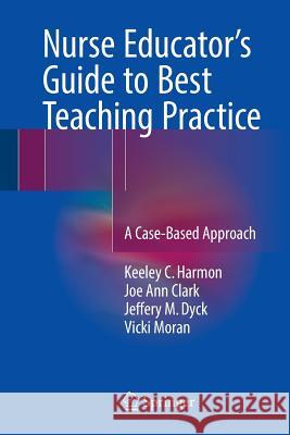 Nurse Educator's Guide to Best Teaching Practice: A Case-Based Approach Harmon, Keeley C. 9783319425375 Springer