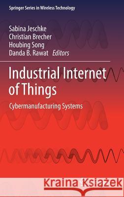 Industrial Internet of Things: Cybermanufacturing Systems Jeschke, Sabina 9783319425580 Springer