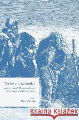 The Jew as Legitimation: Jewish-Gentile Relations Beyond Antisemitism and Philosemitism Wertheim, David J. 9783319426006 Palgrave MacMillan