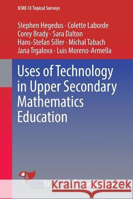 Uses of Technology in Upper Secondary Mathematics Education Stephen Hegedus Colette Laborde Corey Brady 9783319426105
