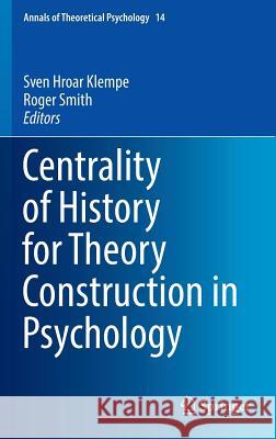 Centrality of History for Theory Construction in Psychology Sven Hroar Klempe Roger Smith 9783319427591 Springer
