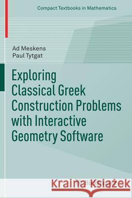 Exploring Classical Greek Construction Problems with Interactive Geometry Software Ad Meskens Paul Tytgat 9783319428628