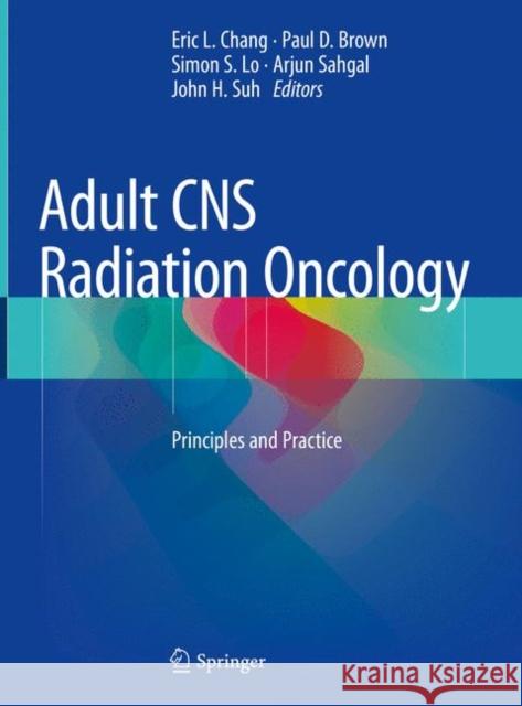 Adult CNS Radiation Oncology: Principles and Practice Chang, Eric L. 9783319428772 Springer International Publishing AG