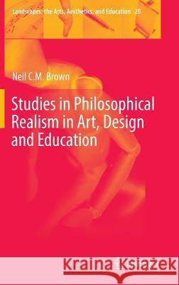 Studies in Philosophical Realism in Art, Design and Education Neil C. M. Brown 9783319429045 Springer
