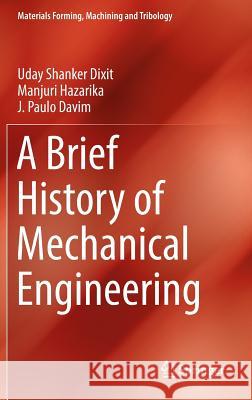 A Brief History of Mechanical Engineering Uday Shanker Dixit Manjuri Hazarika Joao Paulo Davim 9783319429144