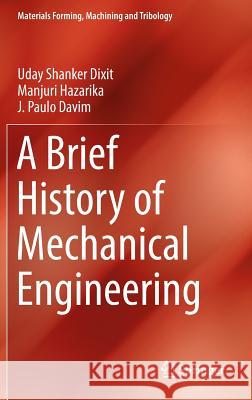 A Brief History of Mechanical Engineering Uday Shanker Dixit Manjuri Hazarika Joao Paulo Davim 9783319429144 Springer